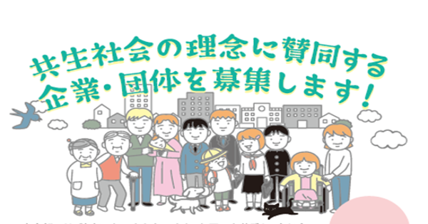 東京都は、障害のある人もない人も、お互いを尊重し、支え合いながら、地域の中で共に生活する社会（共生社会）の実現に向けた社会的機運の醸成を図るため、「共生社会の理念に賛同する企業・団体」を募集し、登録・公表します。
