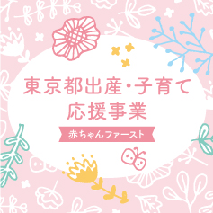 東京都出産・子育て応援事業～赤ちゃんファースト～